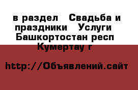  в раздел : Свадьба и праздники » Услуги . Башкортостан респ.,Кумертау г.